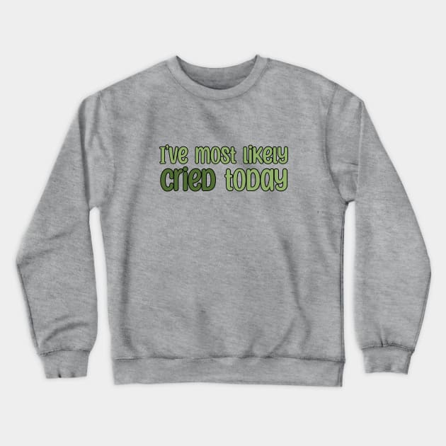 I've most likely cried today Crewneck Sweatshirt by ShopStickerSpot